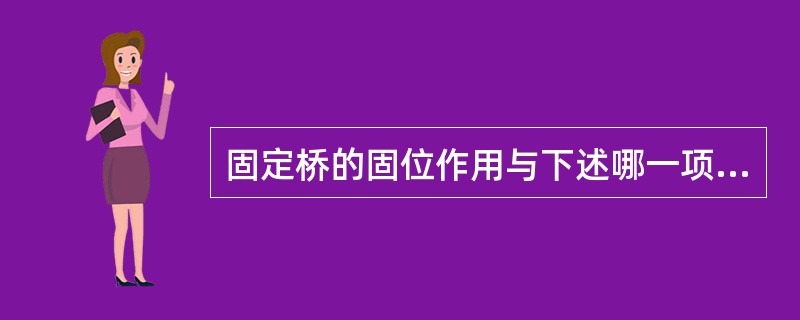 固定桥的固位作用与下述哪一项因素无关A、粘固剂的黏着力B、固位体固位形的正确设计