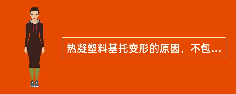 热凝塑料基托变形的原因，不包括( )。A、开盒过早B、煮牙时间过长C、基托厚薄不