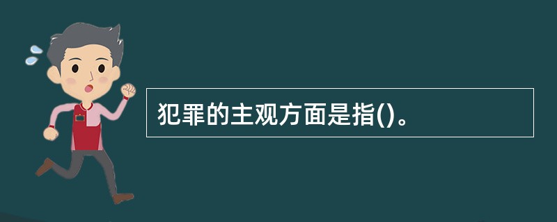 犯罪的主观方面是指()。