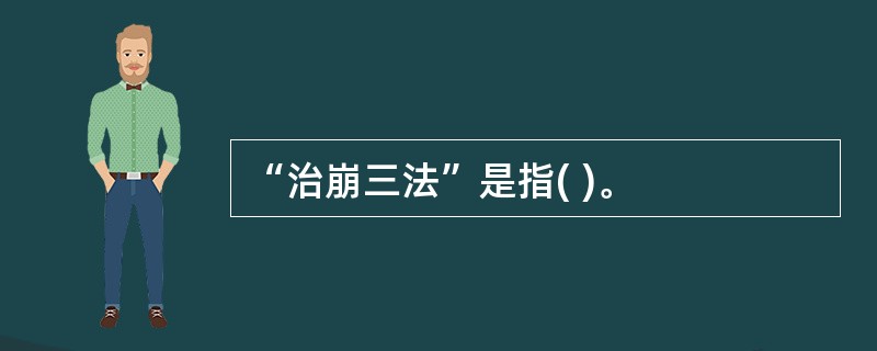 “治崩三法”是指( )。