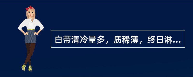 白带清冷量多，质稀薄，终日淋漓不断，腰酸如折。多由哪项所致A、气虚不同B、脾虚湿