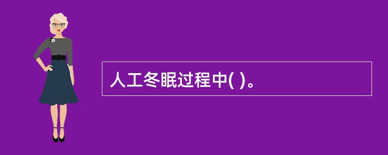 人工冬眠过程中( )。