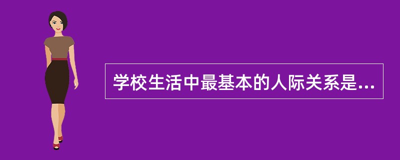 学校生活中最基本的人际关系是( )。