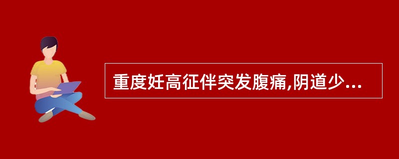 重度妊高征伴突发腹痛,阴道少量流血,血压下降,首先应考虑