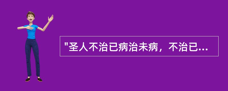 "圣人不治已病治未病，不治已乱治末乱"的观点，强调的是A、扶正祛邪的护理原则B、