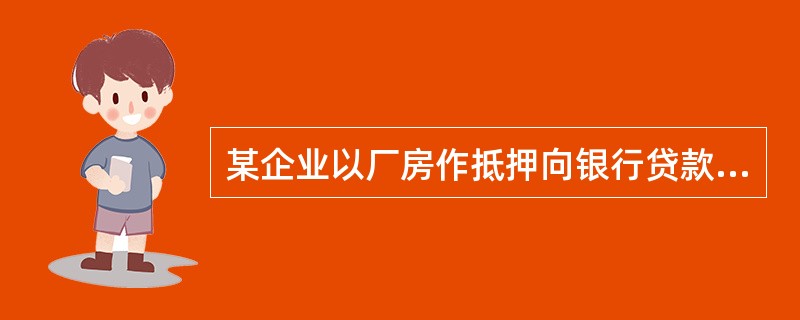 某企业以厂房作抵押向银行贷款,取得贷款后将一房产交予银行使用,以厂房租金抵交贷款