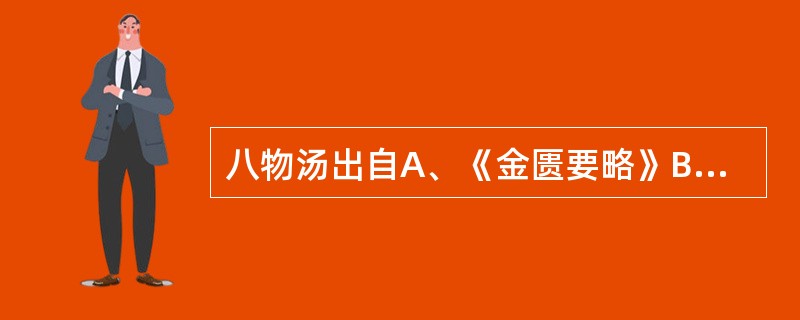 八物汤出自A、《金匮要略》B、《妇人大全良方》C、《济阴纲目》D、《景岳全书》E