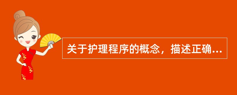 关于护理程序的概念，描述正确的是( )。A、一种护理工作的分工类型B、一种护理工