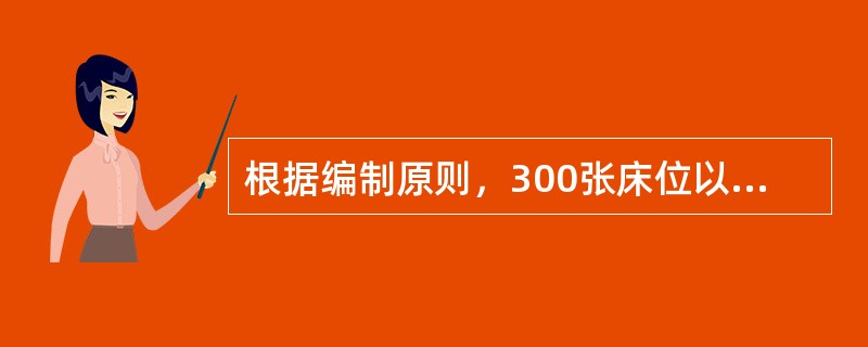 根据编制原则，300张床位以下的医院，病床与工作人员之比应为A、1：1.2～1：