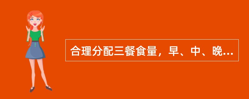 合理分配三餐食量，早、中、晚餐分别为A、20%、40%、40%B、30%、40%