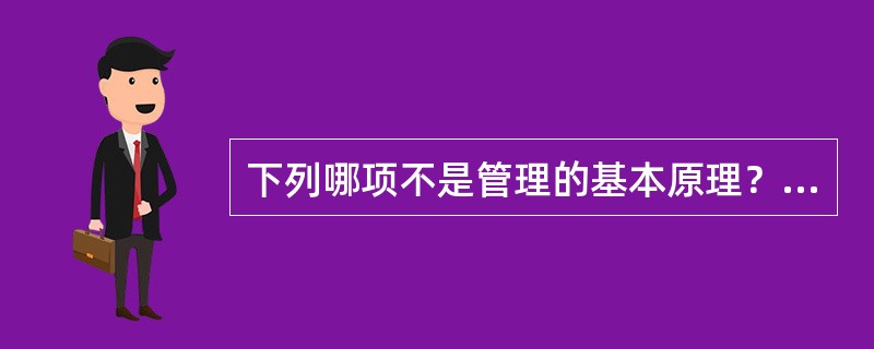 下列哪项不是管理的基本原理？( )A、系统原理B、人本原理C、动态原理D、控制原