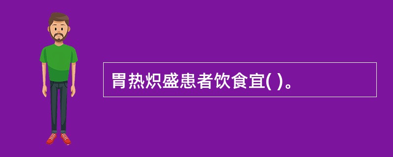 胃热炽盛患者饮食宜( )。