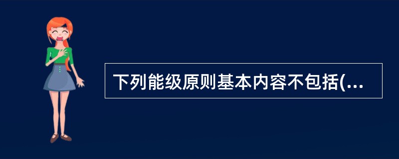 下列能级原则基本内容不包括( )。A、不同能级的主体不能迁跃B、不同能级的主体授