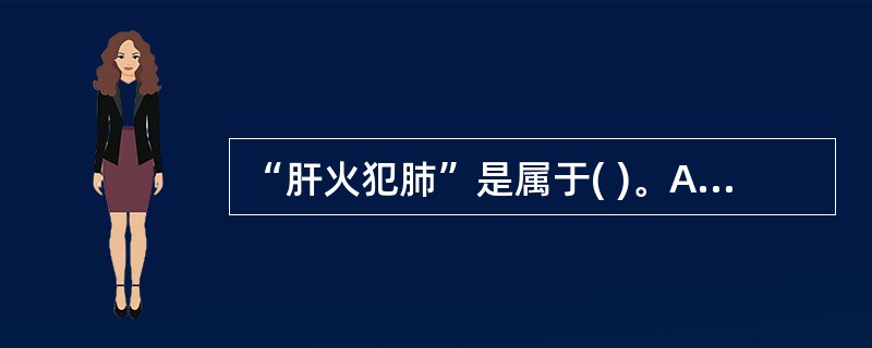 “肝火犯肺”是属于( )。A、子病犯母B、相克C、相乘D、相侮E、母病及子 -