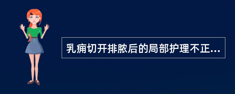 乳痈切开排脓后的局部护理不正确的是A、保持引流通畅B、切口宜在高处C、勿压迫切口