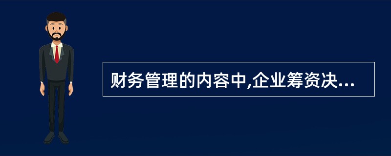 财务管理的内容中,企业筹资决策主要包括( )。