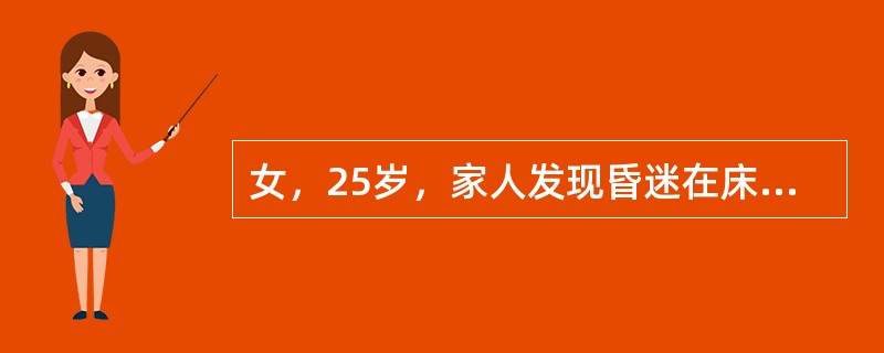 女，25岁，家人发现昏迷在床上而急送医院。据说患者近来工作很不顺利，既往体健。体