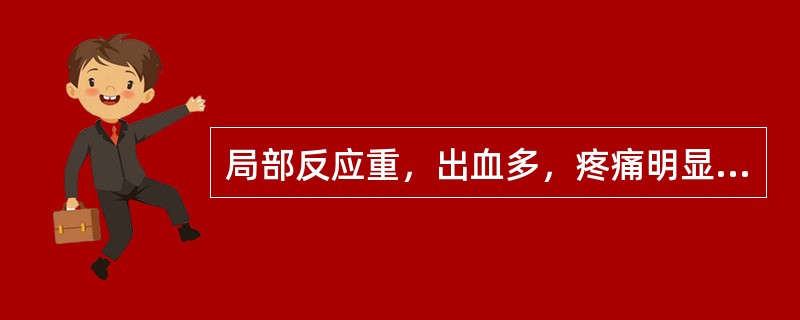 局部反应重，出血多，疼痛明显( )。