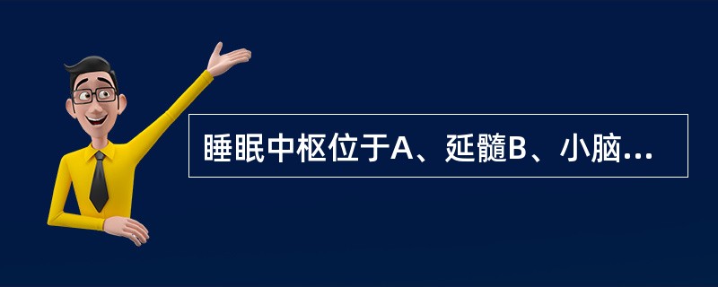 睡眠中枢位于A、延髓B、小脑C、脑干D、丘脑E、大脑