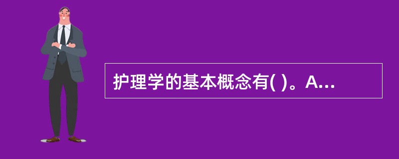 护理学的基本概念有( )。A、病人、健康、环境和护理B、预防、系统、环境和护理C