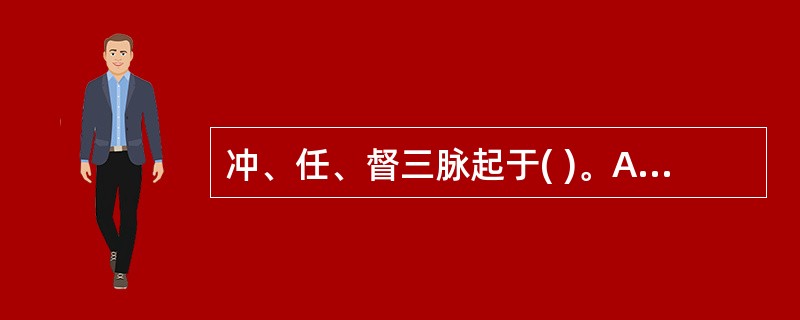 冲、任、督三脉起于( )。A、胞中B、胞脉C、带脉D、阴户E、胞脉