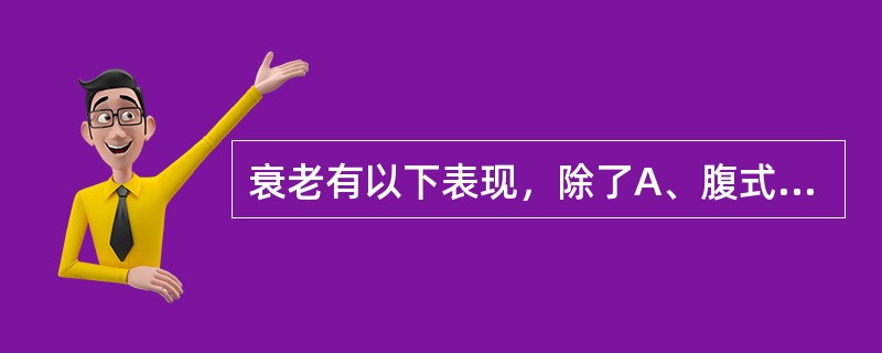 衰老有以下表现，除了A、腹式呼吸相对减弱B、储备能力减少C、适应能力减退D、抵抗