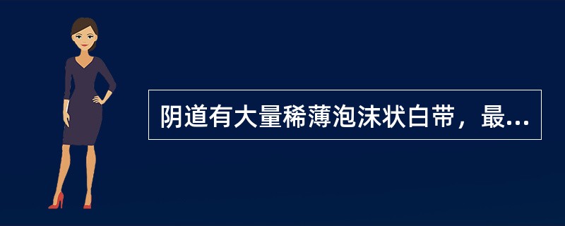 阴道有大量稀薄泡沫状白带，最可能的疾病是( )。A、前庭大腺炎B、淋病C、老年性