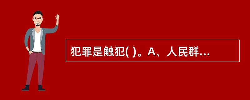犯罪是触犯( )。A、人民群众利益B、个人利益C、国家刑法D、国家法律E、社会道