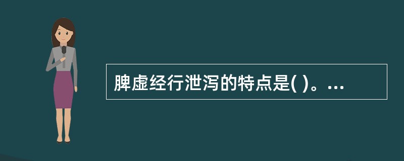 脾虚经行泄泻的特点是( )。A、大便稀薄，脘腹胀痛B、大便溏薄，每至天亮前而泻C