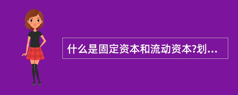 什么是固定资本和流动资本?划分固定资本和流动资本的依据是什么?