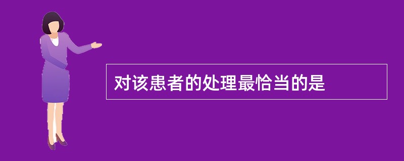 对该患者的处理最恰当的是