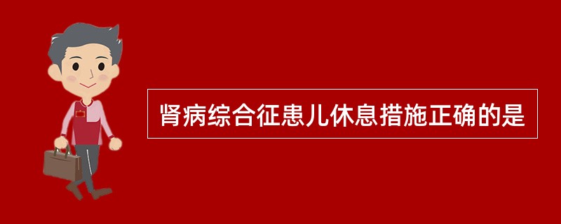 肾病综合征患儿休息措施正确的是