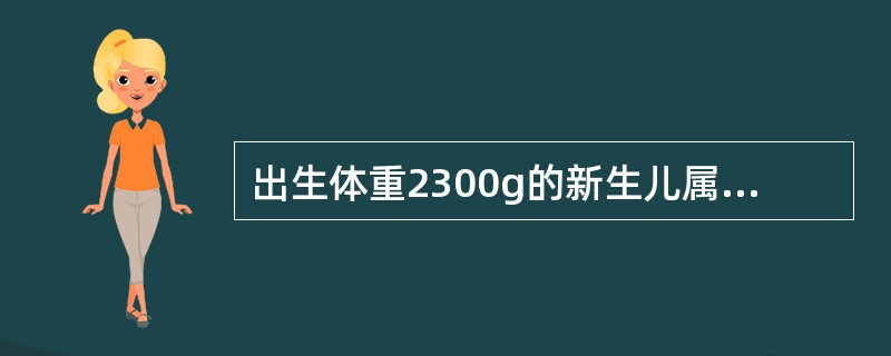 出生体重2300g的新生儿属于A、极低出生体重儿B、超低出生体重儿C、低出生体重