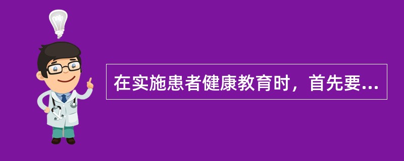 在实施患者健康教育时，首先要进行的是A、确定患者教育目标B、分析患者的需求C、制