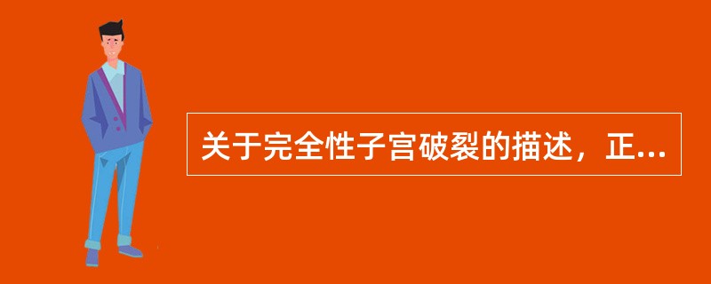 关于完全性子宫破裂的描述，正确的是A、子宫肌层全部或部分破裂，浆膜层尚未穿破B、