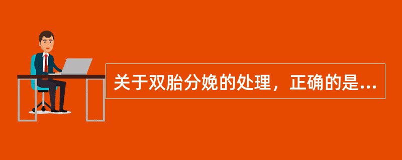 关于双胎分娩的处理，正确的是A、第一胎娩出后立即破膜娩出第二胎B、第一胎娩出后，