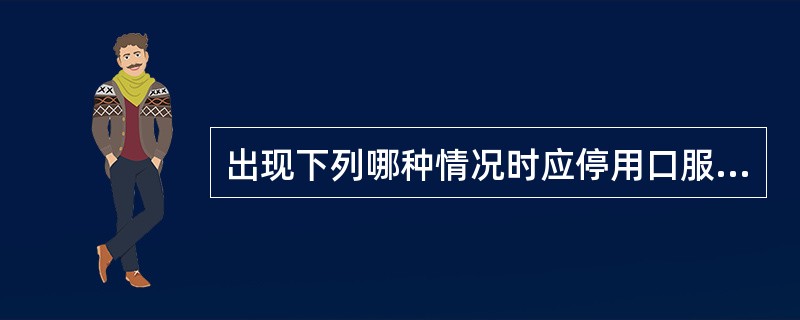 出现下列哪种情况时应停用口服避孕药A、闭经B、出血C、体重增加D、月经量减少E、