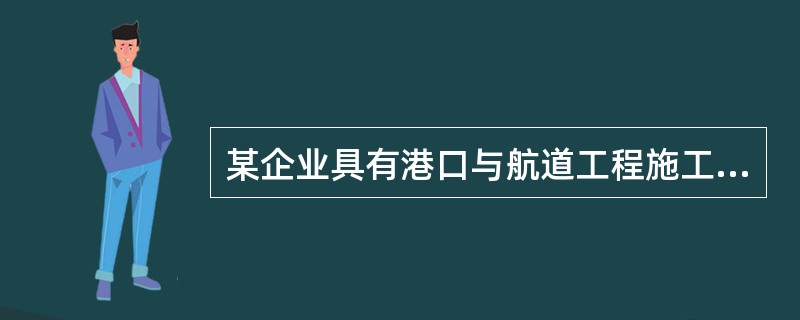 某企业具有港口与航道工程施工总承包一级资质,注册资本金6000万元。该企业可承担