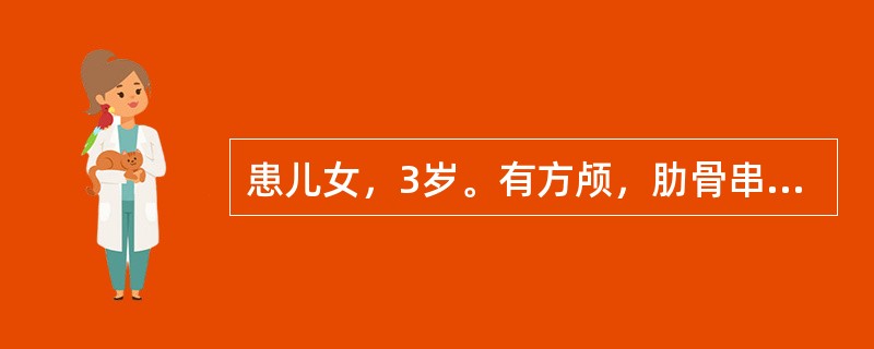 患儿女，3岁。有方颅，肋骨串珠。“O”型腿，精神与睡眠尚好，血清钙2.5mmol