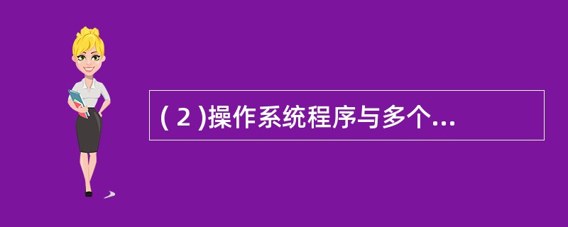 ( 2 )操作系统程序与多个用户程序共用系统中的资源,这属于操作系统的A )并发