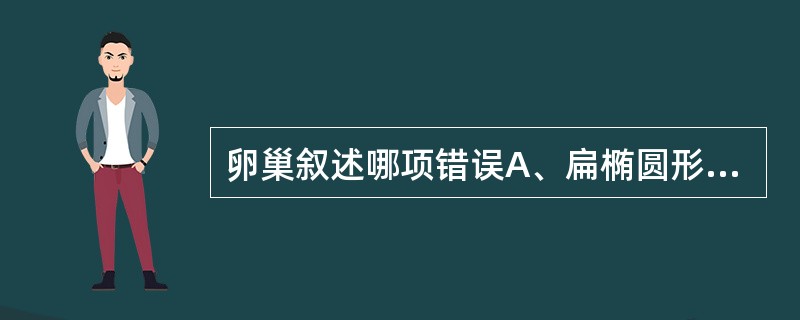 卵巢叙述哪项错误A、扁椭圆形状B、是妇女性腺器官C、分泌激素D、产生卵子E、绝经