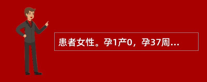 患者女性。孕1产0，孕37周，阴道流液2小时入院，查体胎头固定，宫颈成熟度评分7