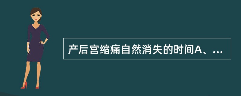 产后宫缩痛自然消失的时间A、产后2～3天B、产后6～7天C、产后8～10天D、产