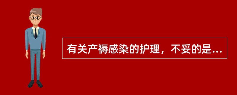 有关产褥感染的护理，不妥的是A、予以高热患者物理降温B、卧床休息，宜取平卧位C、