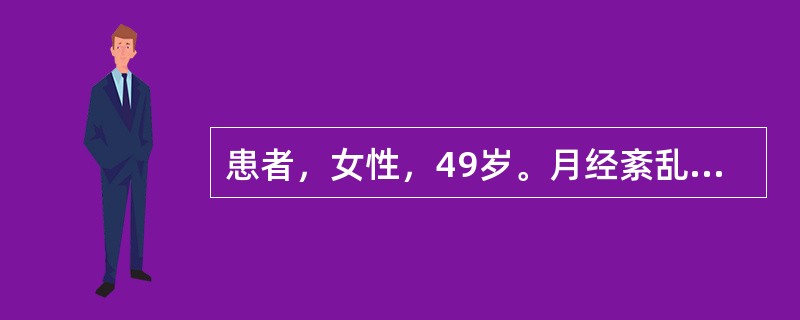 患者，女性，49岁。月经紊乱1年，月经周期3～4个月，经期延长，经量时多时少，且