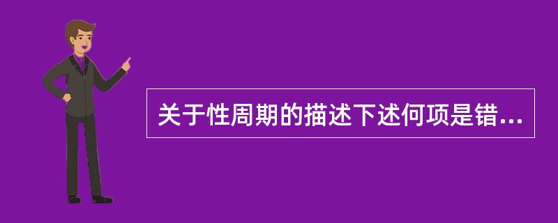 关于性周期的描述下述何项是错误的A、月经是子宫内膜周期性变化的临床表现B、子宫内