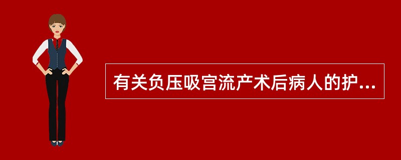 有关负压吸宫流产术后病人的护理，不正确的是A、嘱受术者保持外阴清洁，禁止性生活及