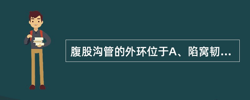 腹股沟管的外环位于A、陷窝韧带外侧B、股静脉内侧C、腹壁下动脉内侧D、腹壁下动脉