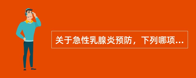 关于急性乳腺炎预防，下列哪项是错误的A、避免积乳B、防止乳头外伤C、纠正乳头凹陷