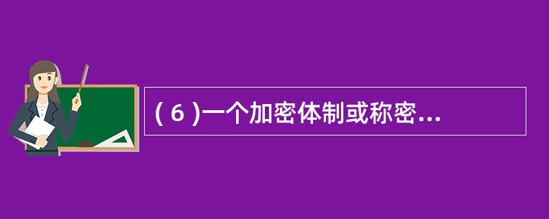 ( 6 )一个加密体制或称密码体制,一般由五个部分组成。以下哪项不属于这五个部分
